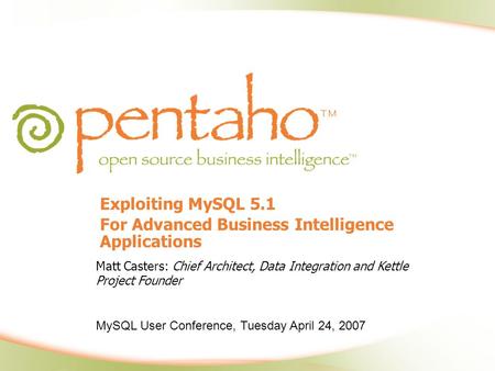 Exploiting MySQL 5.1 For Advanced Business Intelligence Applications Matt Casters: Chief Architect, Data Integration and Kettle Project Founder MySQL User.