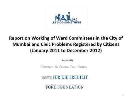 Report on Working of Ward Committees in the City of Mumbai and Civic Problems Registered by Citizens (January 2011 to December 2012) Supported by: FORD.