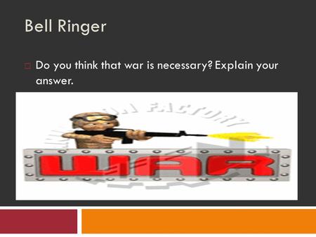 Bell Ringer  Do you think that war is necessary? Explain your answer.