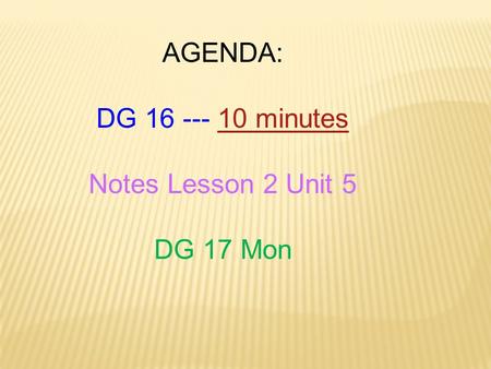 AGENDA: DG 16 --- 10 minutes10 minutes Notes Lesson 2 Unit 5 DG 17 Mon.