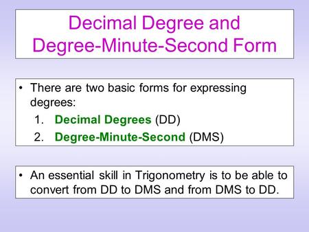 Decimal Degree and Degree-Minute-Second Form There are two basic forms for expressing degrees: 1. Decimal Degrees (DD) 2. Degree-Minute-Second (DMS) An.