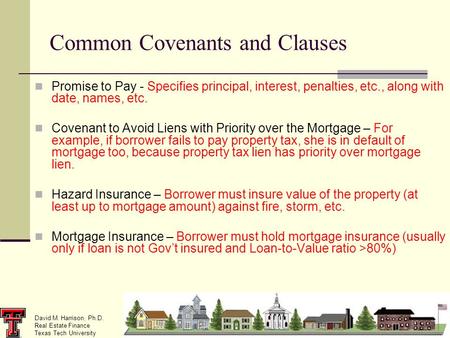 David M. Harrison, Ph.D. Real Estate Finance Texas Tech University Common Covenants and Clauses Promise to Pay - Specifies principal, interest, penalties,