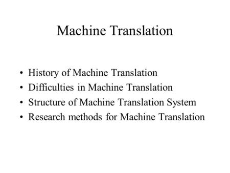 Machine Translation History of Machine Translation Difficulties in Machine Translation Structure of Machine Translation System Research methods for Machine.