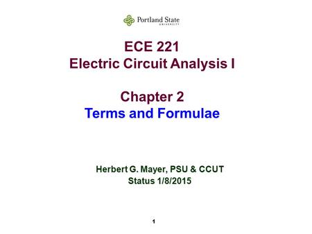 1 ECE 221 Electric Circuit Analysis I Chapter 2 Terms and Formulae Herbert G. Mayer, PSU & CCUT Status 1/8/2015.
