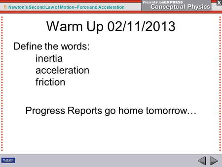 6 Newton’s Second Law of Motion–Force and Acceleration Warm Up 02/11/2013 Define the words: inertia acceleration friction Progress Reports go home tomorrow…