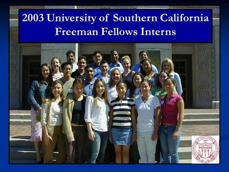 USC Freeman Fellows 2003 University of Southern California Freeman Fellows Interns.
