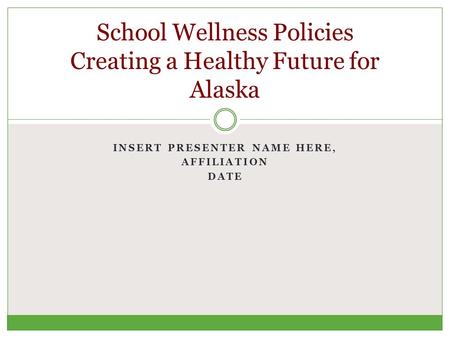 INSERT PRESENTER NAME HERE, AFFILIATION DATE School Wellness Policies Creating a Healthy Future for Alaska.