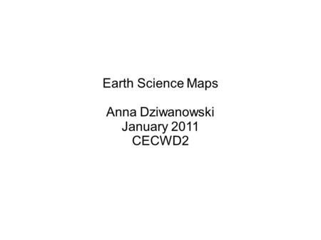 Earth Science Maps Anna Dziwanowski January 2011 CECWD2 1.
