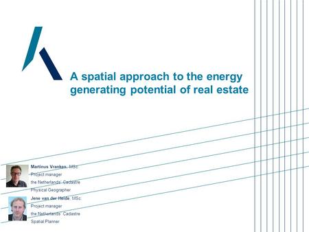 A spatial approach to the energy generating potential of real estate Martinus Vranken, MSc. Project manager the Netherlands’ Cadastre Physical Geographer.