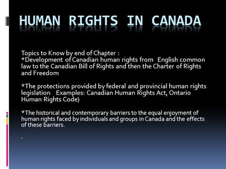 Topics to Know by end of Chapter : *Development of Canadian human rights from English common law to the Canadian Bill of Rights and then the Charter of.