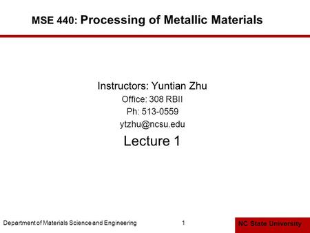 NC State University Department of Materials Science and Engineering1 MSE 440: Processing of Metallic Materials Instructors: Yuntian Zhu Office: 308 RBII.