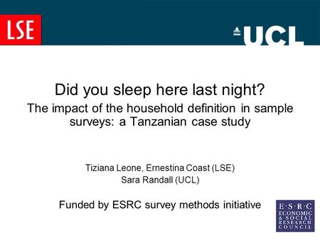 Did you sleep here last night? The impact of the household definition in sample surveys: a Tanzanian case study Tiziana Leone, Ernestina Coast (LSE) Sara.