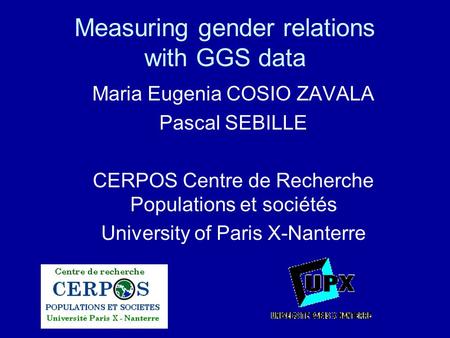 Measuring gender relations with GGS data Maria Eugenia COSIO ZAVALA Pascal SEBILLE CERPOS Centre de Recherche Populations et sociétés University of Paris.