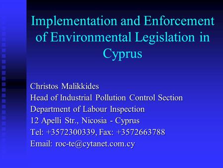 Implementation and Enforcement of Environmental Legislation in Cyprus Christos Malikkides Head of Industrial Pollution Control Section Department of Labour.