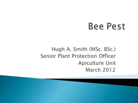 Hugh A. Smith (MSc. BSc.) Senior Plant Protection Officer Apiculture Unit March 2012.