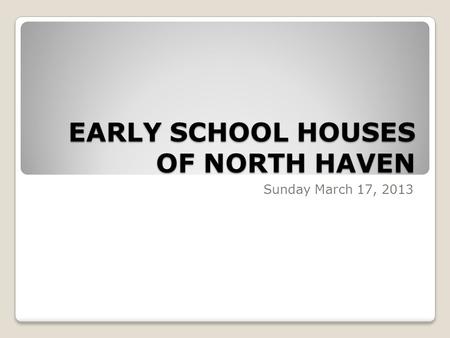 EARLY SCHOOL HOUSES OF NORTH HAVEN Sunday March 17, 2013.
