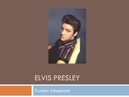 ELVIS PRESLEY Trystian Schupbach Why did I choose this?  I choose this because I thought it would be fun to learn more about him, and it was the first.
