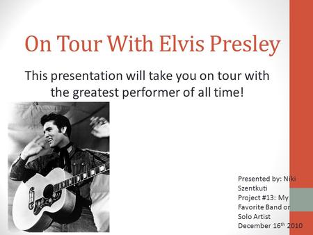 On Tour With Elvis Presley This presentation will take you on tour with the greatest performer of all time! Presented by: Niki Szentkuti Project #13: My.