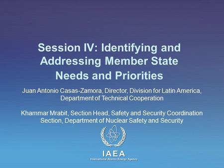 IAEA International Atomic Energy Agency Session IV: Identifying and Addressing Member State Needs and Priorities Juan Antonio Casas-Zamora, Director, Division.