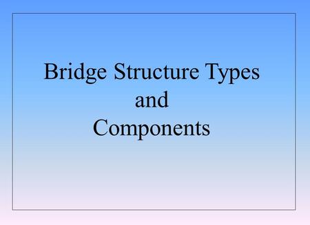 Bridge Structure Types and Components. BRIDGE STRUCTURE TYPES AND COMPONENTS TECHNICAL STANDARDS BRANCH INTRODUCTION TO BRIDGES TRANSPORTATION Slide 2.