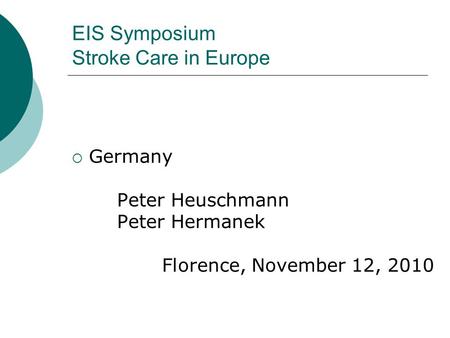 EIS Symposium Stroke Care in Europe  Germany Peter Heuschmann Peter Hermanek Florence, November 12, 2010.