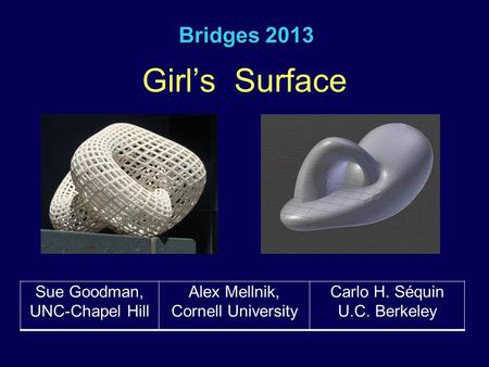 Bridges 2013 Girl’s Surface Sue Goodman, UNC-Chapel Hill Alex Mellnik, Cornell University Carlo H. Séquin U.C. Berkeley.