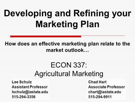 Developing and Refining your Marketing Plan How does an effective marketing plan relate to the market outlook… ECON 337: Agricultural Marketing Chad Hart.