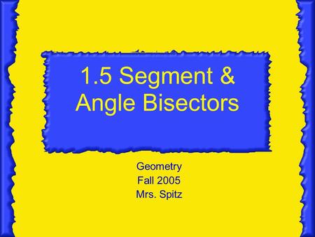 1.5 Segment & Angle Bisectors Geometry Fall 2005 Mrs. Spitz.