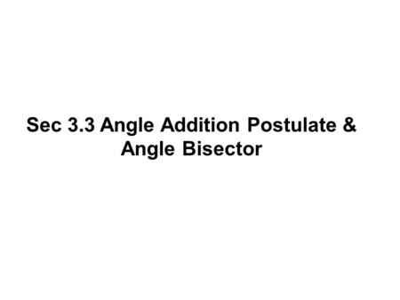 Sec 3.3 Angle Addition Postulate & Angle Bisector