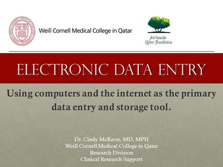Electronic Data entry Using computers and the internet as the primary data entry and storage tool. Dr. Cindy McKeon, MD, MPH Weill Cornell Medical College.