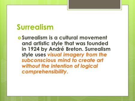Surrealism  Surrealism is a cultural movement and artistic style that was founded in 1924 by André Breton. Surrealism style uses visual imagery from the.