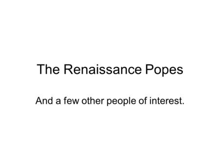 The Renaissance Popes And a few other people of interest.