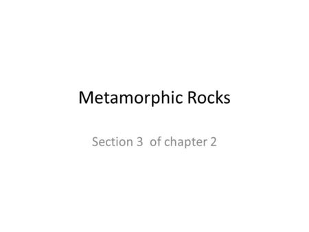 Metamorphic Rocks Section 3 of chapter 2.