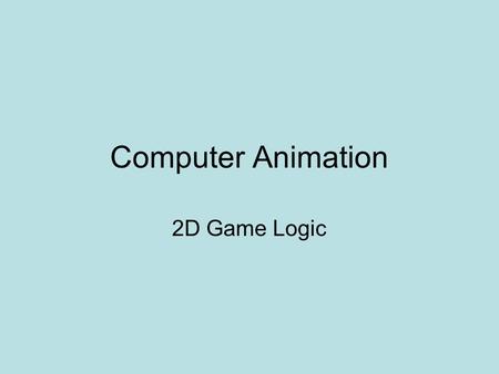Computer Animation 2D Game Logic. What considerations should be addressed when designing a good game? What Makes A Good Game? (excerpts from Mark Overmars,