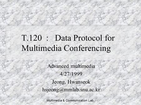 Multimedia & Communication Lab. T.120 : Data Protocol for Multimedia Conferencing Advanced multimedia 4/27/1999 Jeong, Hwanseok