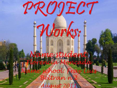 PROJECT Works: Name student : Florencia Moncada Name school: Fray Luis Beltran n°2 August 2011.