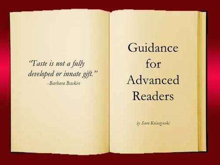 Guidance for Advanced Readers by Sara Kaluzynski “Taste is not a fully developed or innate gift.” --Barbara Baskin.