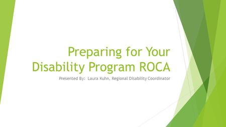 Preparing for Your Disability Program ROCA Presented By: Laura Kuhn, Regional Disability Coordinator.