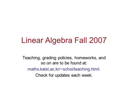 Linear Algebra Fall 2007 Teaching, grading policies, homeworks, and so on are to be found at: mathx.kaist.ac.kr/~schoi/teaching.html. Check for updates.