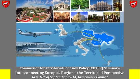 Commission for Territorial Cohesion Policy (COTER) Seminar – Interconnecting Europe’s Regions: the Territorial Perspective Iasi, 18 th of September, 2014,