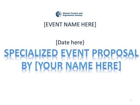 [EVENT NAME HERE] [Date here} 1. Primary Proposer/Organizer Info Name(s): Affiliations(s): HFES membership status: Tel: Email: 2.