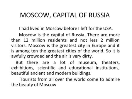 MOSCOW, CAPITAL OF RUSSIA I had lived in Moscow before I left for the USA. Moscow is the capital of Russia. There are more than 12 million residents and.