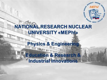 NATIONAL RESEARCH NUCLEAR UNIVERSITY «MEPhI» Physics & Engineering Education & Research & Industrial Innovations.