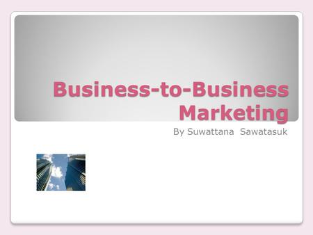 Business-to-Business Marketing By Suwattana Sawatasuk.