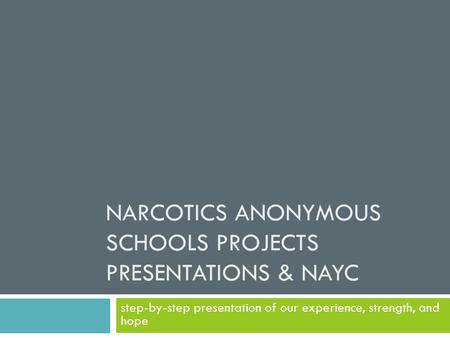 NARCOTICS ANONYMOUS SCHOOLS PROJECTS PRESENTATIONS & NAYC step-by-step presentation of our experience, strength, and hope.