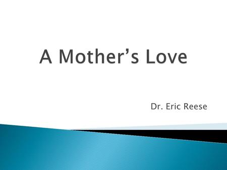 Dr. Eric Reese. Mothers are teachers. Mothers are disciplinarians. Mothers are nurses & doctors & psychologists & counselors & chauffeurs & coaches. Mothers.