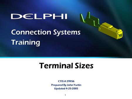 1 Terminal Sizes CTIS # 29956 Prepared By John Yurtin Updated 4-25-2005 Connection Systems Training.