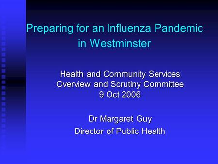 Preparing for an Influenza Pandemic in Westminster Health and Community Services Overview and Scrutiny Committee 9 Oct 2006 Dr Margaret Guy Director of.
