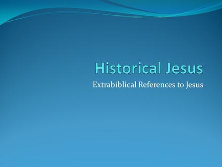Extrabiblical References to Jesus. The Bible is Not the Only Source of Evidence for Jesus’ Existence I do not concede that the Bible is not an acceptable,