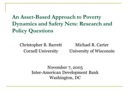An Asset-Based Approach to Poverty Dynamics and Safety Nets: Research and Policy Questions Christopher B. Barrett Cornell University Michael R. Carter.